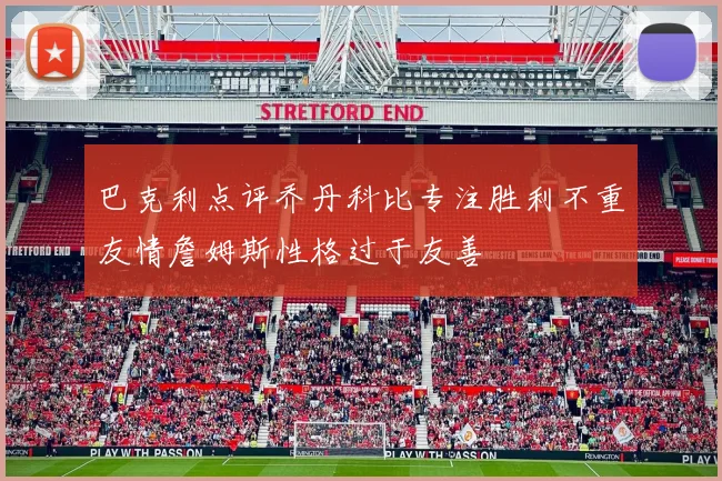 巴克利点评乔丹科比专注胜利不重友情詹姆斯性格过于友善