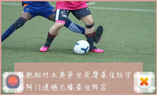 双胞胎对决奥萨尔荣膺最佳防守一阵阿门遗憾无缘最佳阵容