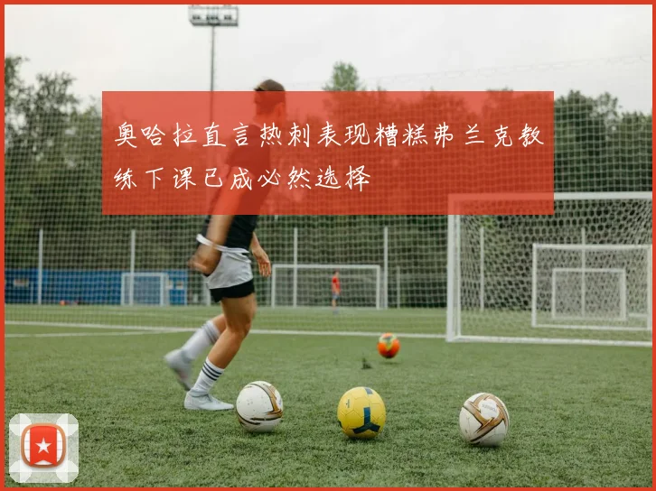 奥哈拉直言热刺表现糟糕弗兰克教练下课已成必然选择