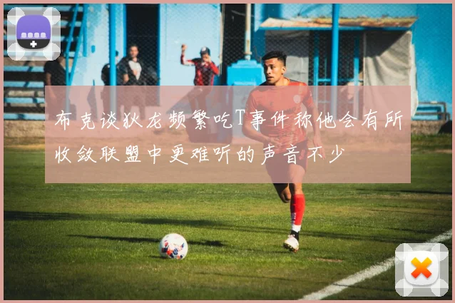 布克谈狄龙频繁吃T事件称他会有所收敛联盟中更难听的声音不少