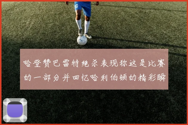 哈登赞巴雷特绝杀表现称这是比赛的一部分并回忆哈利伯顿的精彩瞬间