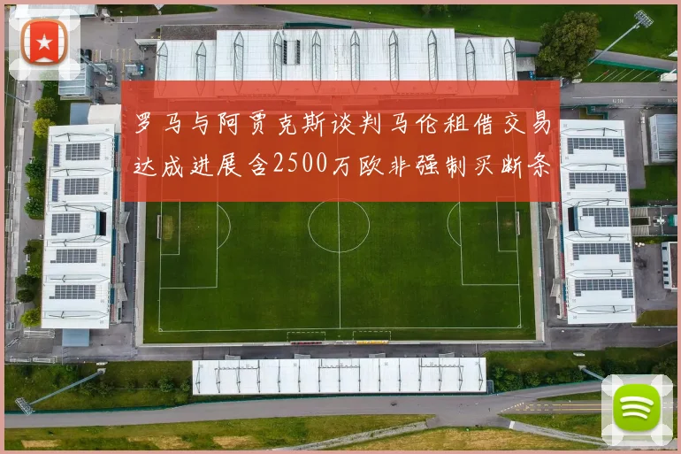 罗马与阿贾克斯谈判马伦租借交易达成进展含2500万欧非强制买断条款